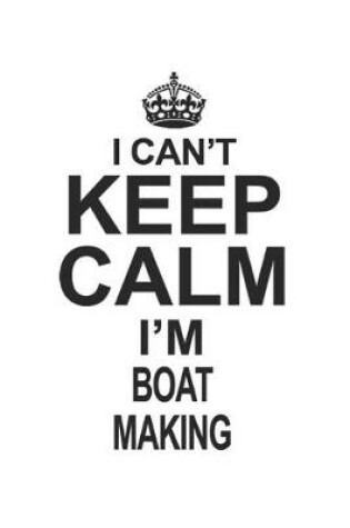 Cover of I Can't Keep Calm I'm Boat Making