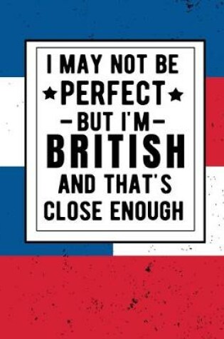 Cover of I May Not Be Perfect But I'm British And That's Close Enough