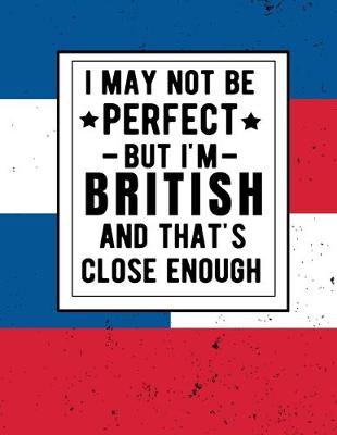 Book cover for I May Not Be Perfect But I'm British And That's Close Enough