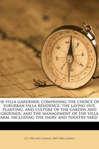 Cover of The Villa Gardener; Comprising the Choice of a Suburban Villa Residence; The Laying Out, Planting, and Culture of the Garden and Grounds; And the Management of the Villa Farm, Including the Dairy and Poultry-Yard ..