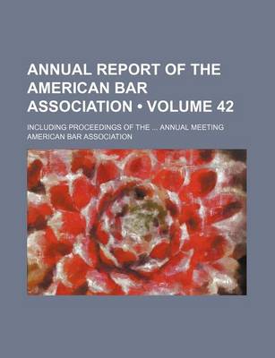 Book cover for Annual Report of the American Bar Association (Volume 42); Including Proceedings of the Annual Meeting