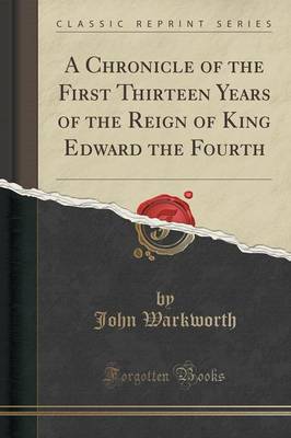Book cover for A Chronicle of the First Thirteen Years of the Reign of King Edward the Fourth (Classic Reprint)