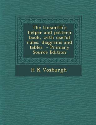 Book cover for The Tinsmith's Helper and Pattern Book, with Useful Rules, Diagrams and Tables - Primary Source Edition