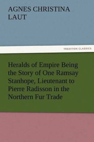 Cover of Heralds of Empire Being the Story of One Ramsay Stanhope, Lieutenant to Pierre Radisson in the Northern Fur Trade