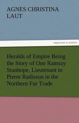 Book cover for Heralds of Empire Being the Story of One Ramsay Stanhope, Lieutenant to Pierre Radisson in the Northern Fur Trade