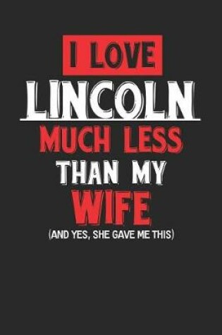 Cover of I Love Lincoln Much Less Than My Wife (and Yes, She Gave Me This)