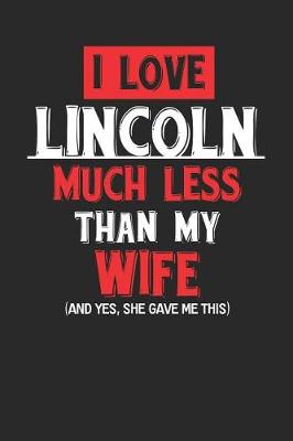 Book cover for I Love Lincoln Much Less Than My Wife (and Yes, She Gave Me This)