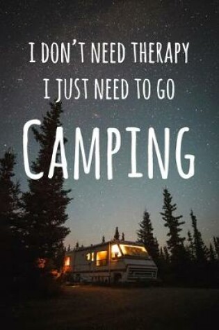 Cover of I Don't Need Therapy I Just Need To Go Camping