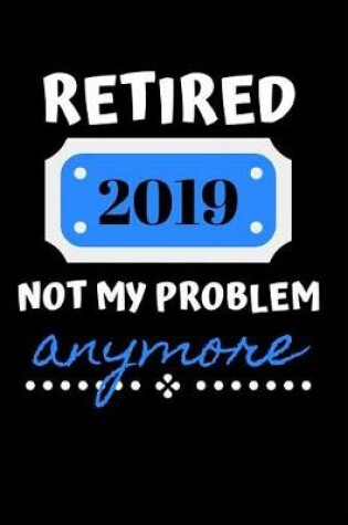 Cover of Retired 2019 Not My Problem Anymore