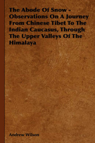 Cover of The Abode Of Snow - Observations On A Journey From Chinese Tibet To The Indian Caucasus, Through The Upper Valleys Of The Himalaya