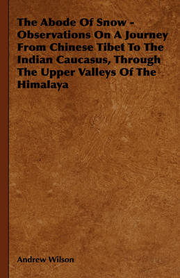 Book cover for The Abode Of Snow - Observations On A Journey From Chinese Tibet To The Indian Caucasus, Through The Upper Valleys Of The Himalaya
