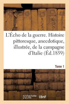 Book cover for L'Echo de la Guerre. Histoire Pittoresque, Anecdotique, Illustree, de la Campagne d'Italie. Tome 1