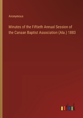 Book cover for Minutes of the Fiftieth Annual Session of the Canaan Baptist Association (Ala.) 1883