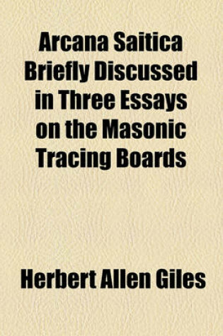 Cover of Arcana Saitica Briefly Discussed in Three Essays on the Masonic Tracing Boards