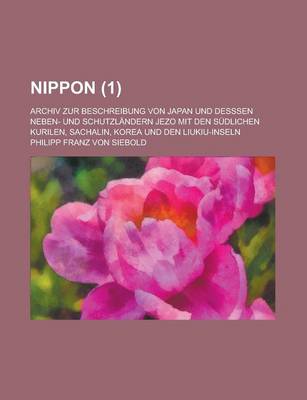 Book cover for Nippon; Archiv Zur Beschreibung Von Japan Und Desssen Neben- Und Schutzlandern Jezo Mit Den Sudlichen Kurilen, Sachalin, Korea Und Den Liukiu-Inseln (