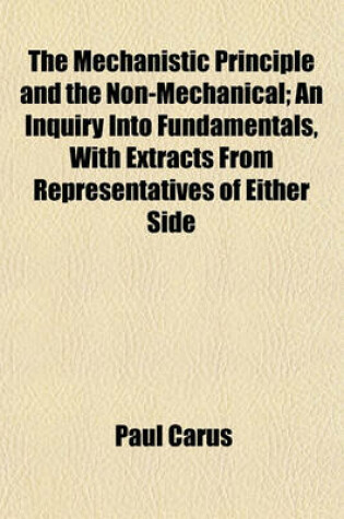 Cover of The Mechanistic Principle and the Non-Mechanical; An Inquiry Into Fundamentals, with Extracts from Representatives of Either Side