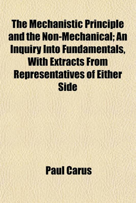 Book cover for The Mechanistic Principle and the Non-Mechanical; An Inquiry Into Fundamentals, with Extracts from Representatives of Either Side