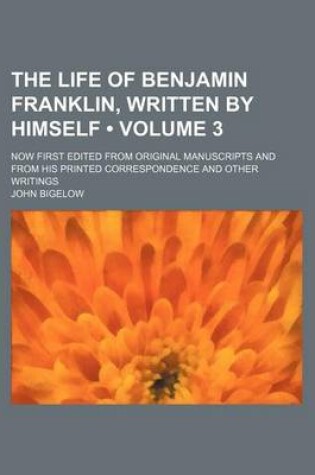 Cover of The Life of Benjamin Franklin, Written by Himself (Volume 3); Now First Edited from Original Manuscripts and from His Printed Correspondence and Other Writings