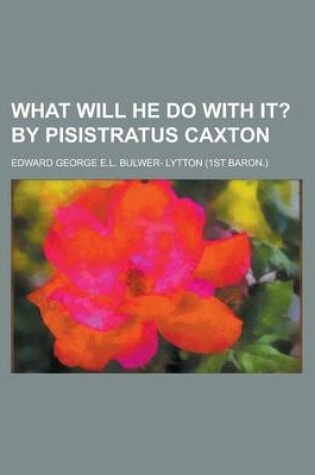 Cover of What Will He Do with It? (Volume 1); By Pisistratus Caxton