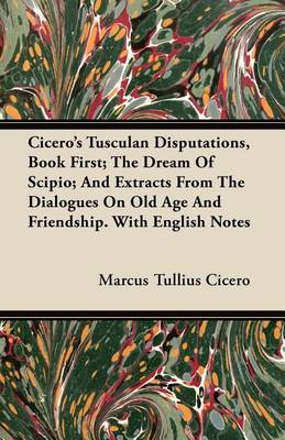 Book cover for Cicero's Tusculan Disputations, Book First; The Dream of Scipio; And Extracts from the Dialogues on Old Age and Friendship. with English Notes