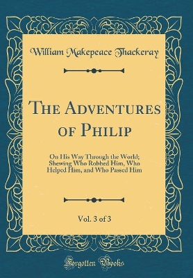 Book cover for The Adventures of Philip, Vol. 3 of 3: On His Way Through the World; Shewing Who Robbed Him, Who Helped Him, and Who Passed Him (Classic Reprint)