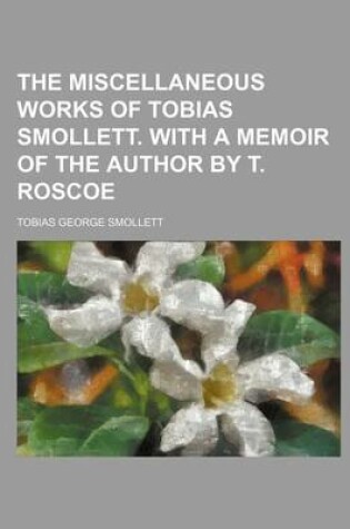 Cover of The Miscellaneous Works of Tobias Smollett. with a Memoir of the Author by T. Roscoe