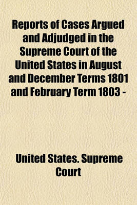 Book cover for Reports of Cases Argued and Adjudged in the Supreme Court of the United States in August and December Terms 1801 and February Term 1803 - [February Term 1815] (Volume 1)