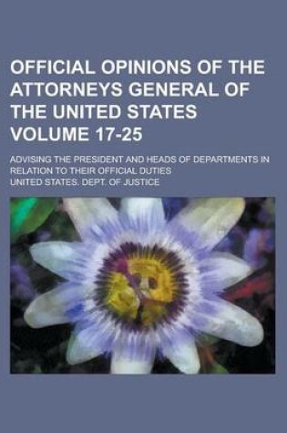 Cover of Official Opinions of the Attorneys General of the United States; Advising the President and Heads of Departments in Relation to Their Official Duties Volume 17-25