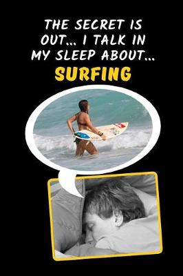 Book cover for The Secret Is Out.. I Talk In My Sleep About.. Surfing