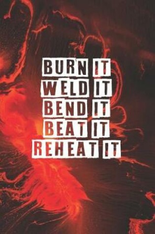 Cover of Burn It Weld It Bend It Beat It Reheat It