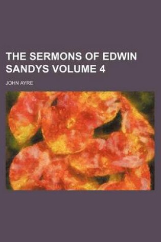 Cover of The Sermons of Edwin Sandys Volume 4