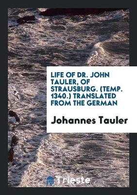 Book cover for Life of Dr. John Tauler, of Strausburg. (Temp. 1340.)