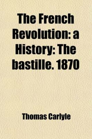 Cover of The French Revolution; A History the Bastille. 1870 Volume 1