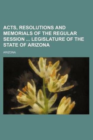 Cover of Acts, Resolutions and Memorials of the Regular Session Legislature of the State of Arizona