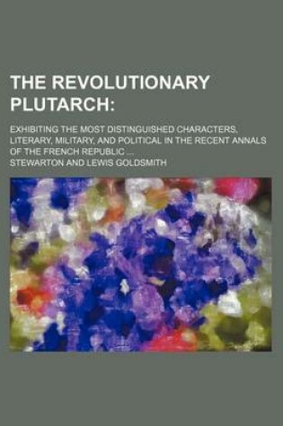 Cover of The Revolutionary Plutarch (Volume 2); Exhibiting the Most Distinguished Characters, Literary, Military, and Political in the Recent Annals of the French Republic