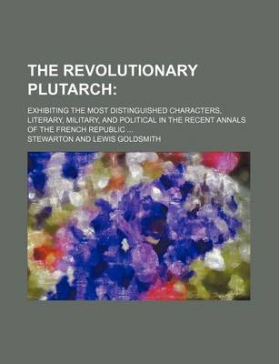 Book cover for The Revolutionary Plutarch (Volume 2); Exhibiting the Most Distinguished Characters, Literary, Military, and Political in the Recent Annals of the French Republic