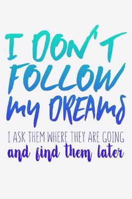 Book cover for I Don't Follow My Dreams I Ask Them Where They Are Going And I Find Them Later