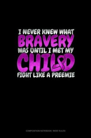 Cover of I Never Knew What Bravery Was Until I Met My Child Fight Like A Preemie