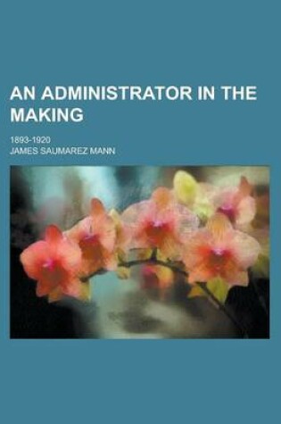 Cover of An Administrator in the Making; 1893-1920