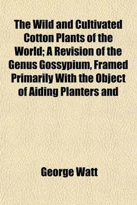 Book cover for The Wild and Cultivated Cotton Plants of the World; A Revision of the Genus Gossypium, Framed Primarily with the Object of Aiding Planters and