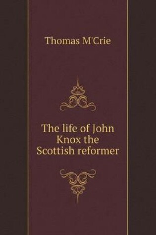 Cover of The life of John Knox the Scottish reformer