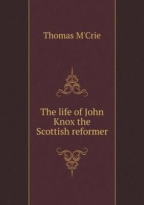 Book cover for The life of John Knox the Scottish reformer