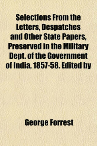 Cover of Selections from the Letters, Despatches and Other State Papers, Preserved in the Military Dept. of the Government of India, 1857-58. Edited by