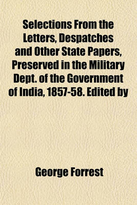 Book cover for Selections from the Letters, Despatches and Other State Papers, Preserved in the Military Dept. of the Government of India, 1857-58. Edited by