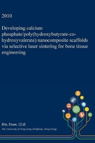 Cover of Developing Calcium Phosphate/Poly(hydroxybutyrate-Co-Hydroxyvalerate) Nanocomposite Scaffolds Via Selective Laser Sintering for Bone Tissue Engineering