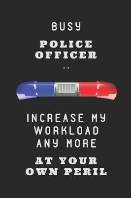 Book cover for Busy Police Officer .. Increase My Workload Any More at Your Own Peril