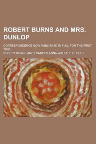 Cover of Robert Burns and Mrs. Dunlop; Correspondence Now Published in Full for the First Time