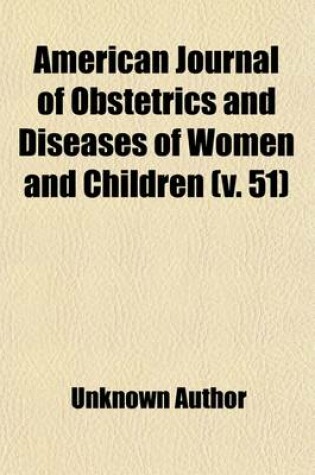 Cover of American Journal of Obstetrics and Diseases of Women and Children (Volume 51)