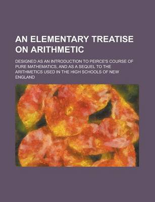 Book cover for An Elementary Treatise on Arithmetic; Designed as an Introduction to Peirce's Course of Pure Mathematics, and as a Sequel to the Arithmetics Used in