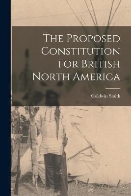 Book cover for The Proposed Constitution for British North America [microform]